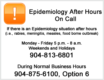 Epidemiology After Hours On Call. If there is an Epidemiology situation after hours (i.e. rabies, meningitis, measles, foodborne outbreak) Monday-Friday 5 pm - 8 am, Weekends and Holidays 904-813-6801. During normal business hours 904-875-6100, Option 6